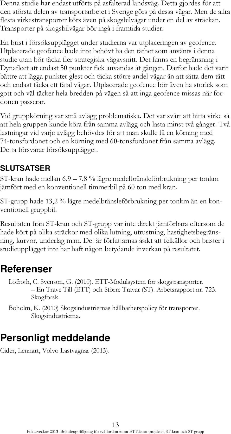 En brist i försöksupplägget under studierna var utplaceringen av geofence. Utplacerade geofence hade inte behövt ha den täthet som använts i denna studie utan bör täcka fler strategiska vägavsnitt.