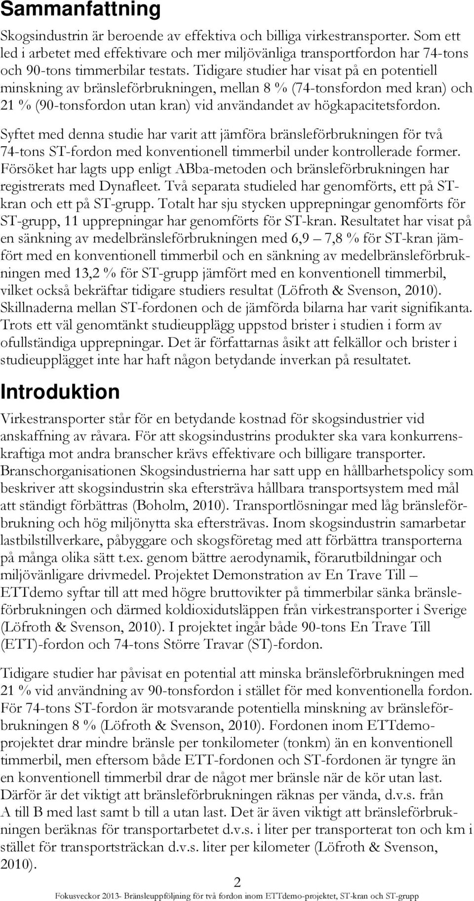 Tidigare studier har visat på en potentiell minskning av bränsleförbrukningen, mellan 8 % (74-tonsfordon med kran) och 21 % (90-tonsfordon utan kran) vid användandet av högkapacitetsfordon.