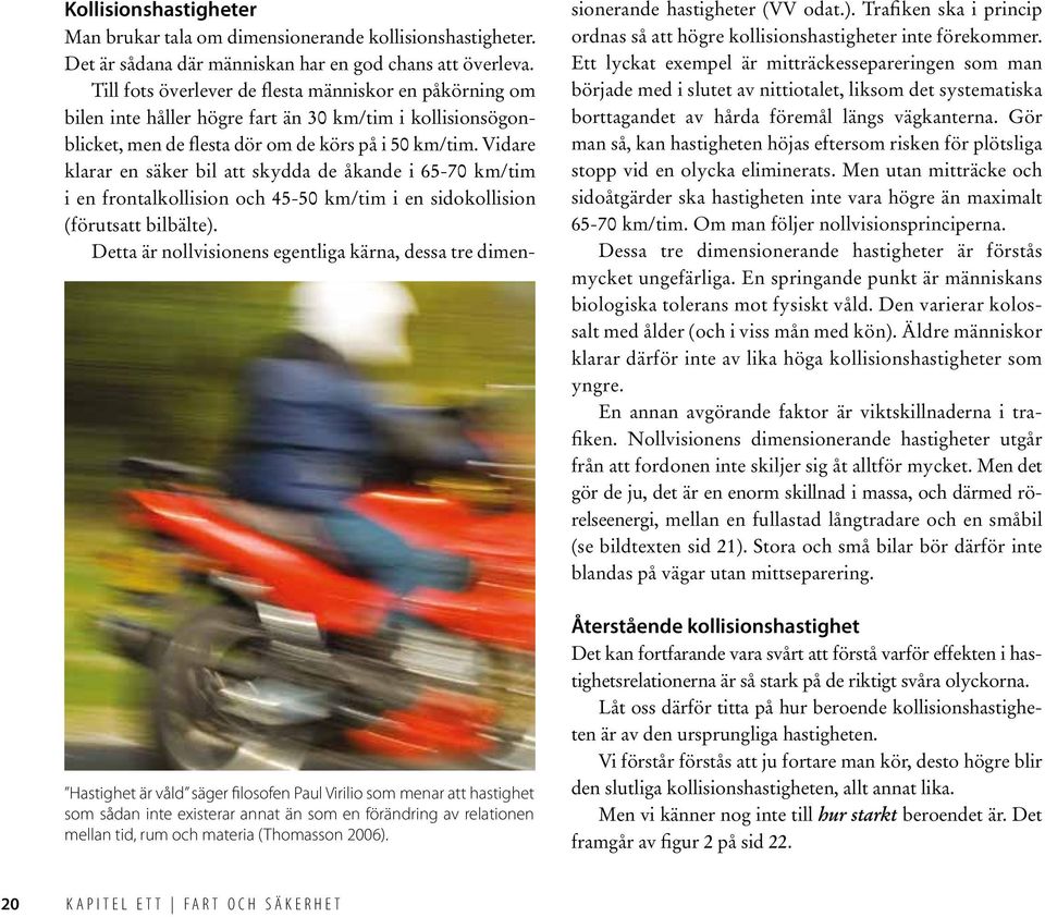 Till fots överlever de flesta människor en påkörning om bilen inte håller högre fart än 30 km/tim i kollisionsögonblicket, men de flesta dör om de körs på i 50 km/tim.