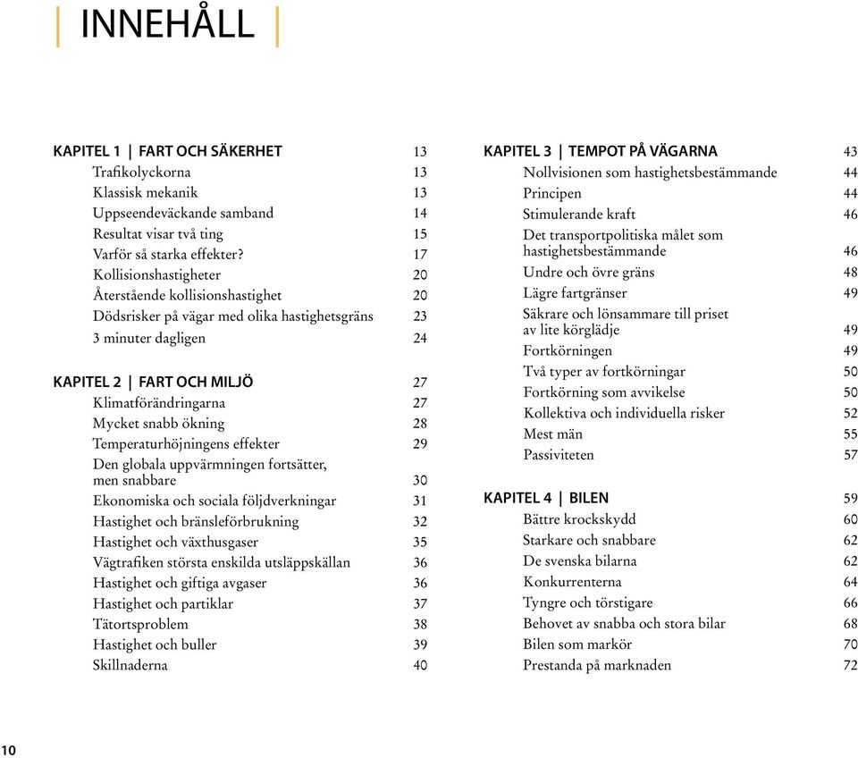 ökning 28 Temperaturhöjningens effekter 29 Den globala uppvärmningen fortsätter, men snabbare 30 Ekonomiska och sociala följdverkningar 31 Hastighet och bränsleförbrukning 32 Hastighet och