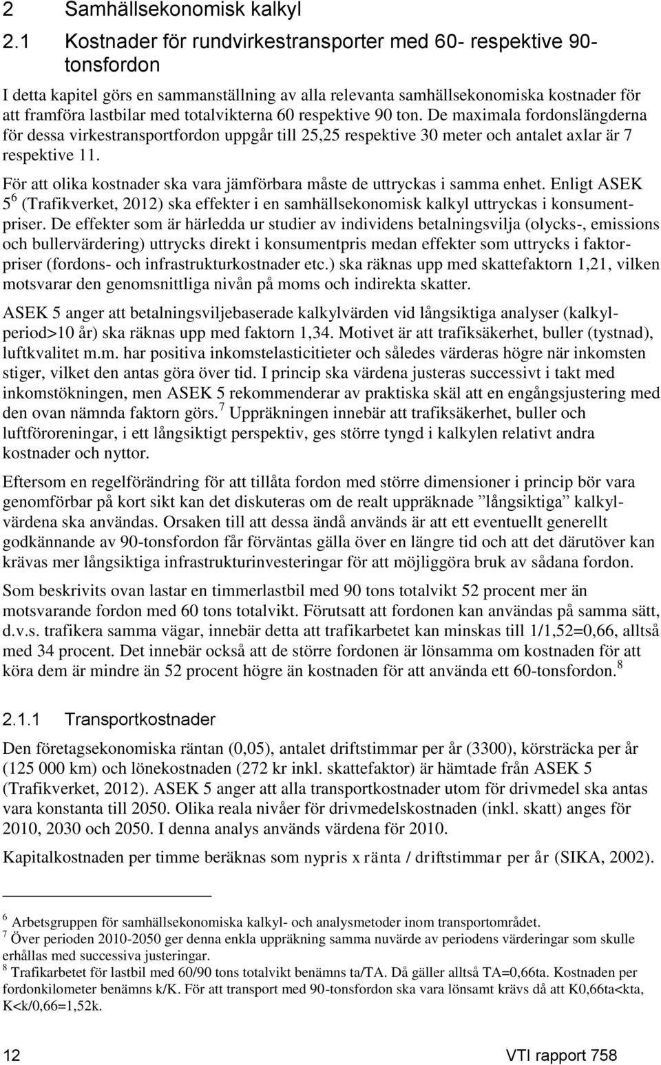 totalvikterna 60 respektive 90 ton. De maximala fordonslängderna för dessa virkestransportfordon uppgår till 25,25 respektive 30 meter och antalet axlar är 7 respektive 11.