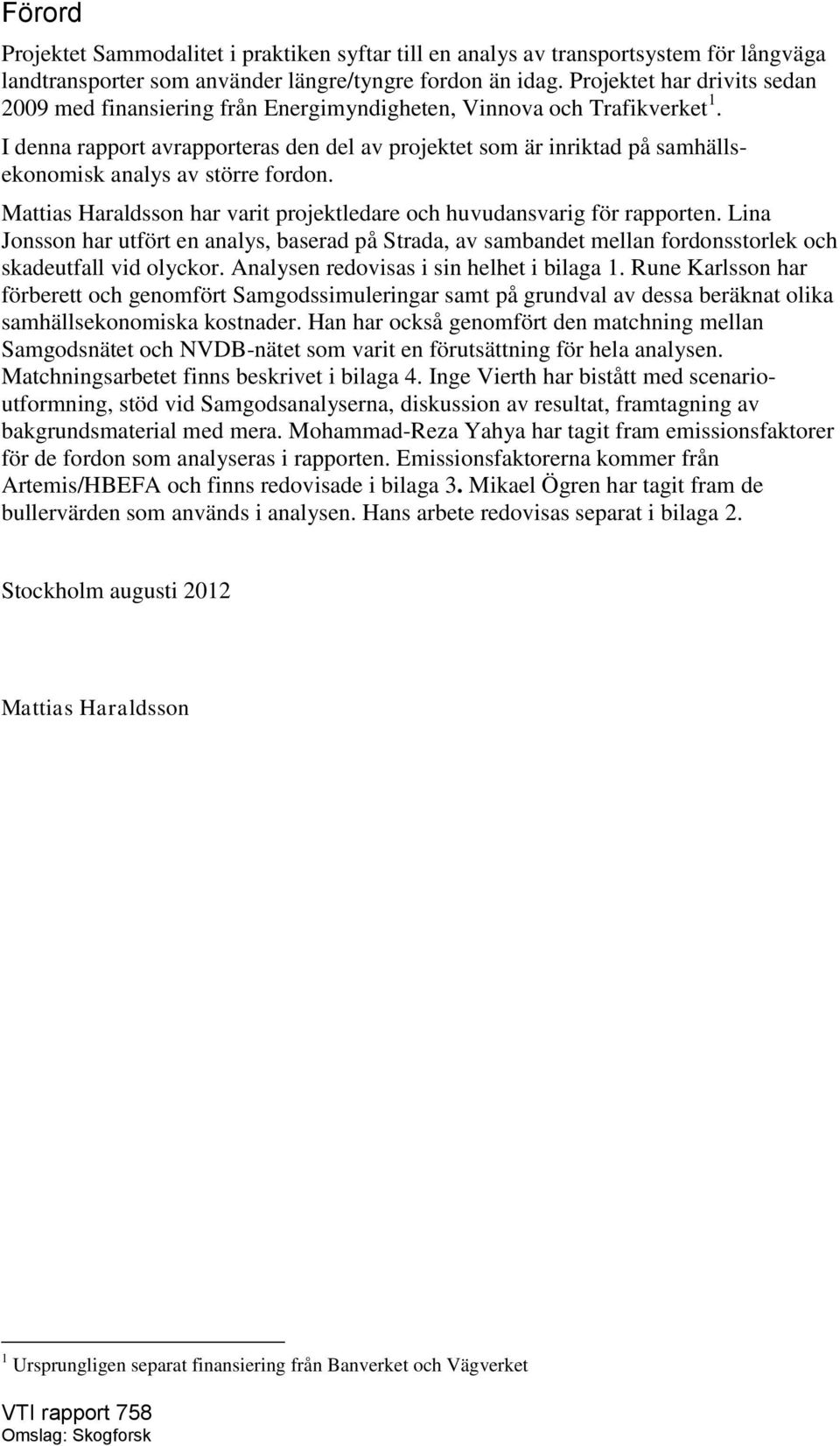 I denna rapport avrapporteras den del av projektet som är inriktad på samhällsekonomisk analys av större fordon. Mattias Haraldsson har varit projektledare och huvudansvarig för rapporten.