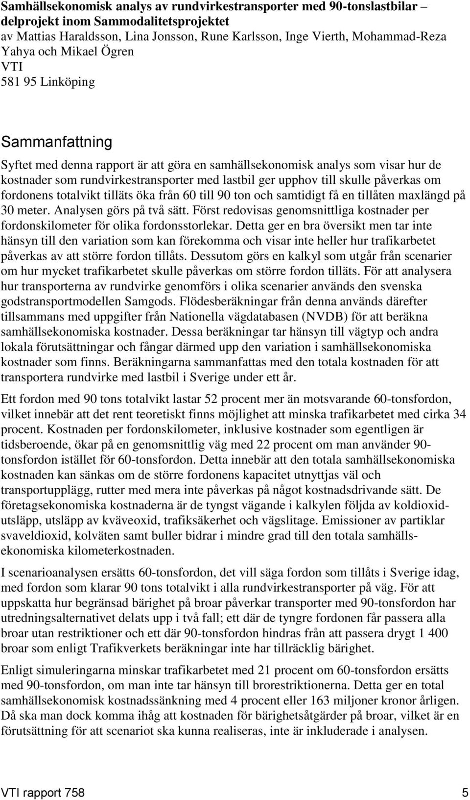 skulle påverkas om fordonens totalvikt tilläts öka från 60 till 90 ton och samtidigt få en tillåten maxlängd på 30 meter. Analysen görs på två sätt.