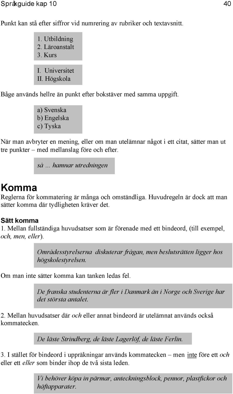 a) Svenska b) Engelska c) Tyska När man avbryter en mening, eller om man utelämnar något i ett citat, sätter man ut tre punkter med mellanslag före och efter.