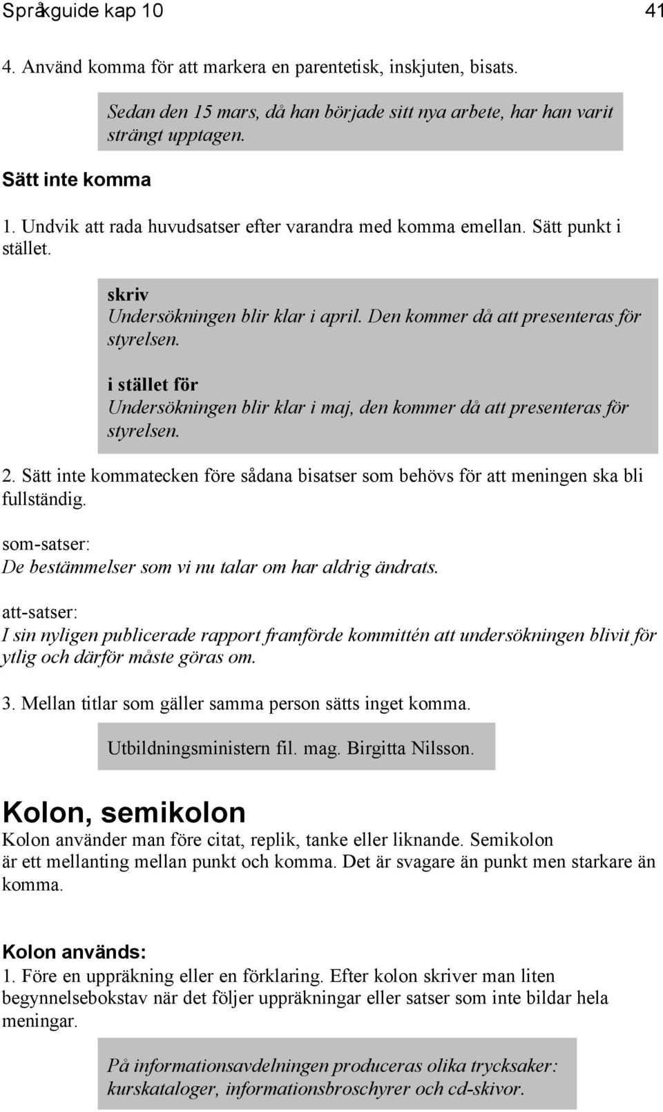 Sätt inte kommatecken före sådana bisatser som behövs för att meningen ska bli fullständig. som-satser: De bestämmelser som vi nu talar om har aldrig ändrats.