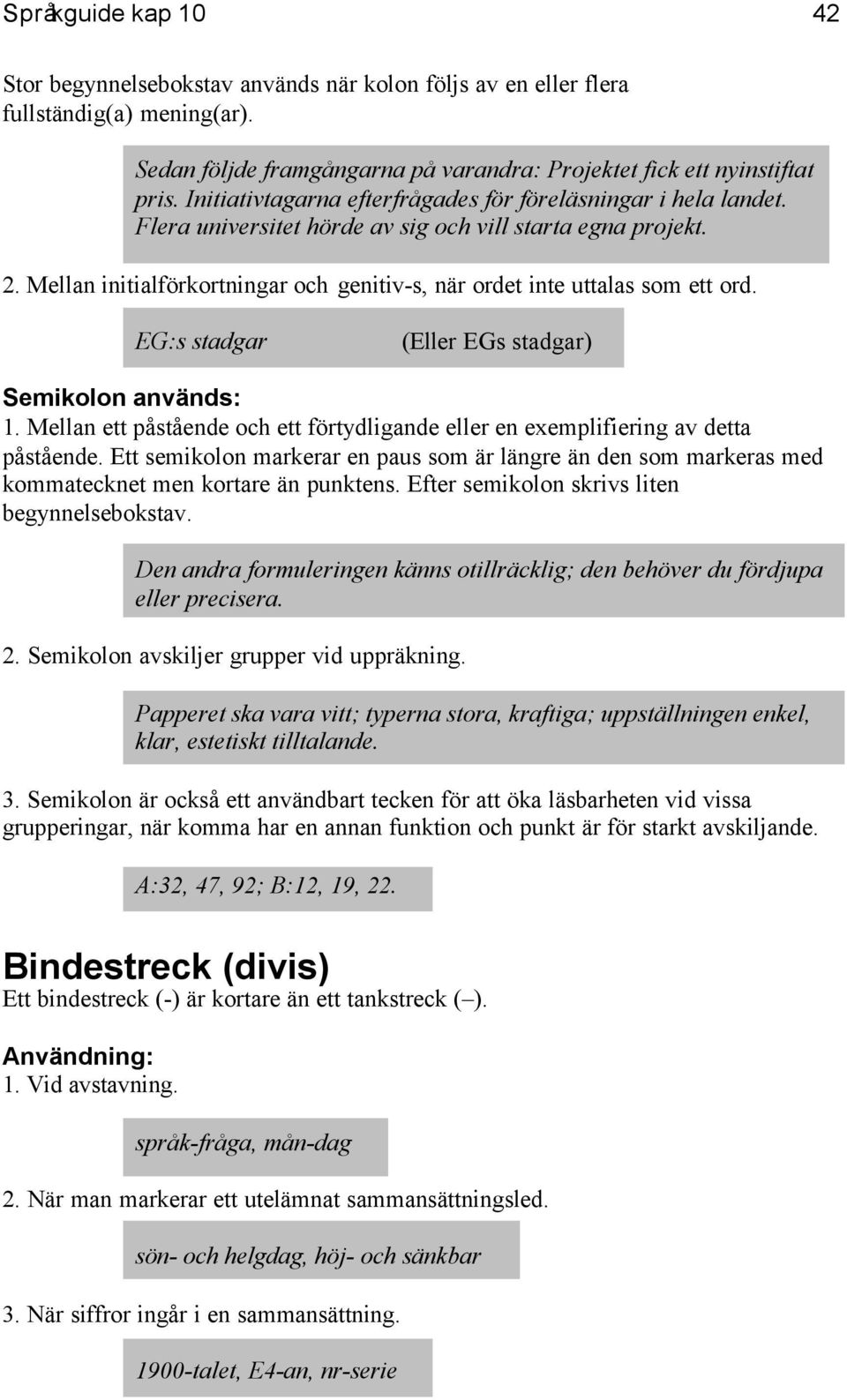 Mellan initialförkortningar och genitiv-s, när ordet inte uttalas som ett ord. EG:s stadgar (Eller EGs stadgar) Semikolon används: 1.