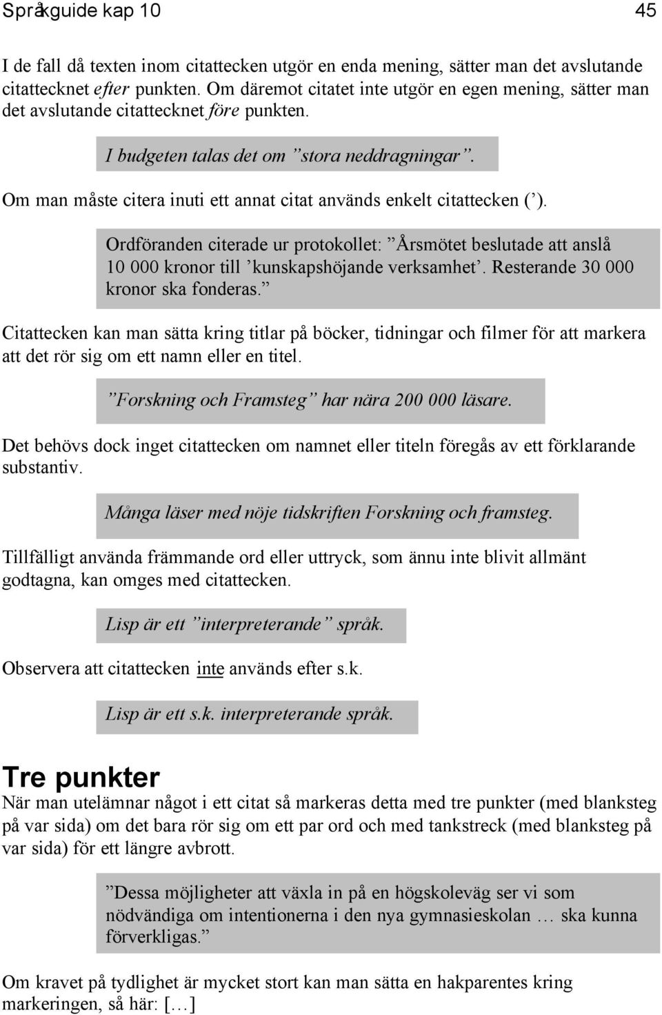 Om man måste citera inuti ett annat citat används enkelt citattecken ( ). Ordföranden citerade ur protokollet: Årsmötet beslutade att anslå 10 000 kronor till kunskapshöjande verksamhet.