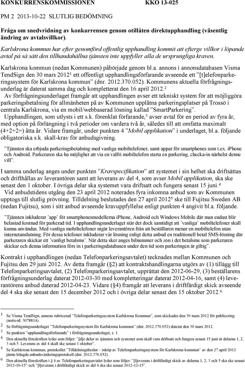 Karlskrona kommun (nedan Kommunen) påbörjade genom bl.a. annons i annonsdatabasen Visma TendSign den 30 mars 2012 1 ett offentligt upphandlingsförfarande avseende ett [t]elefonparkeringssystem för Karlskrona kommun (dnr.