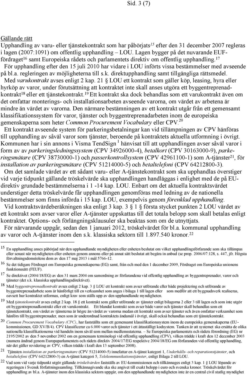 17 För upphandling efter den 15 juli 2010 har vidare i LOU införts vissa bestämmelser med avseende på bl.a. regleringen av möjligheterna till s.k. direktupphandling samt tillgängliga rättsmedel.