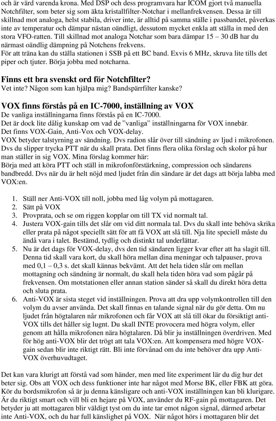 den stora VFO-ratten. Till skillnad mot analoga Notchar som bara dämpar 15 30 db har du närmast oändlig dämpning på Notchens frekvens. För att träna kan du ställa stationen i SSB på ett BC band.