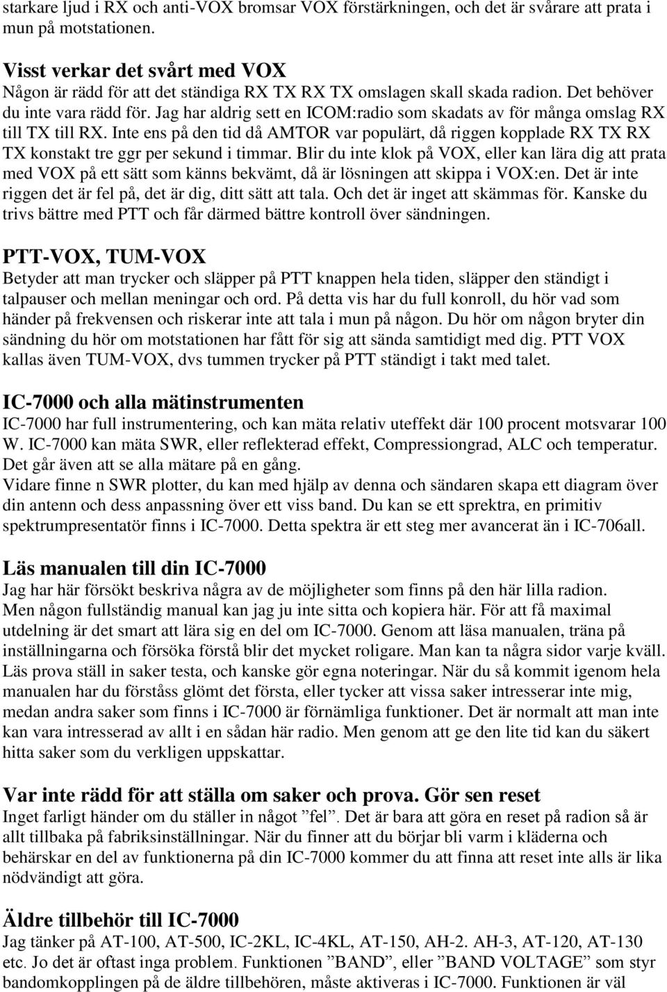 Jag har aldrig sett en ICOM:radio som skadats av för många omslag RX till TX till RX. Inte ens på den tid då AMTOR var populärt, då riggen kopplade RX TX RX TX konstakt tre ggr per sekund i timmar.