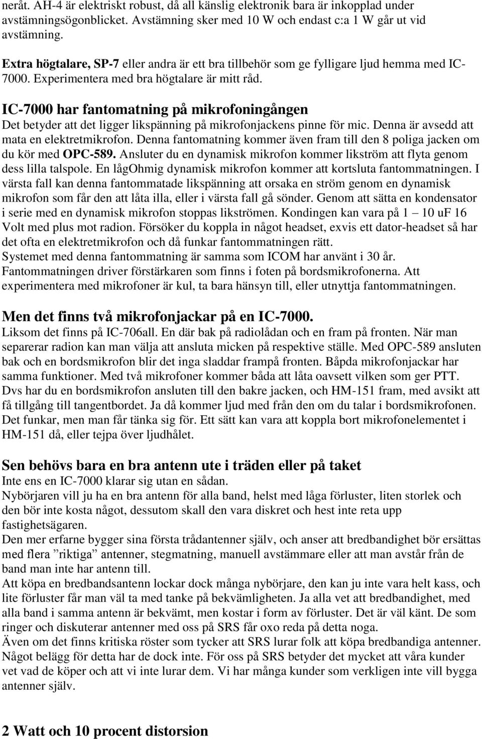 IC-7000 har fantomatning på mikrofoningången Det betyder att det ligger likspänning på mikrofonjackens pinne för mic. Denna är avsedd att mata en elektretmikrofon.