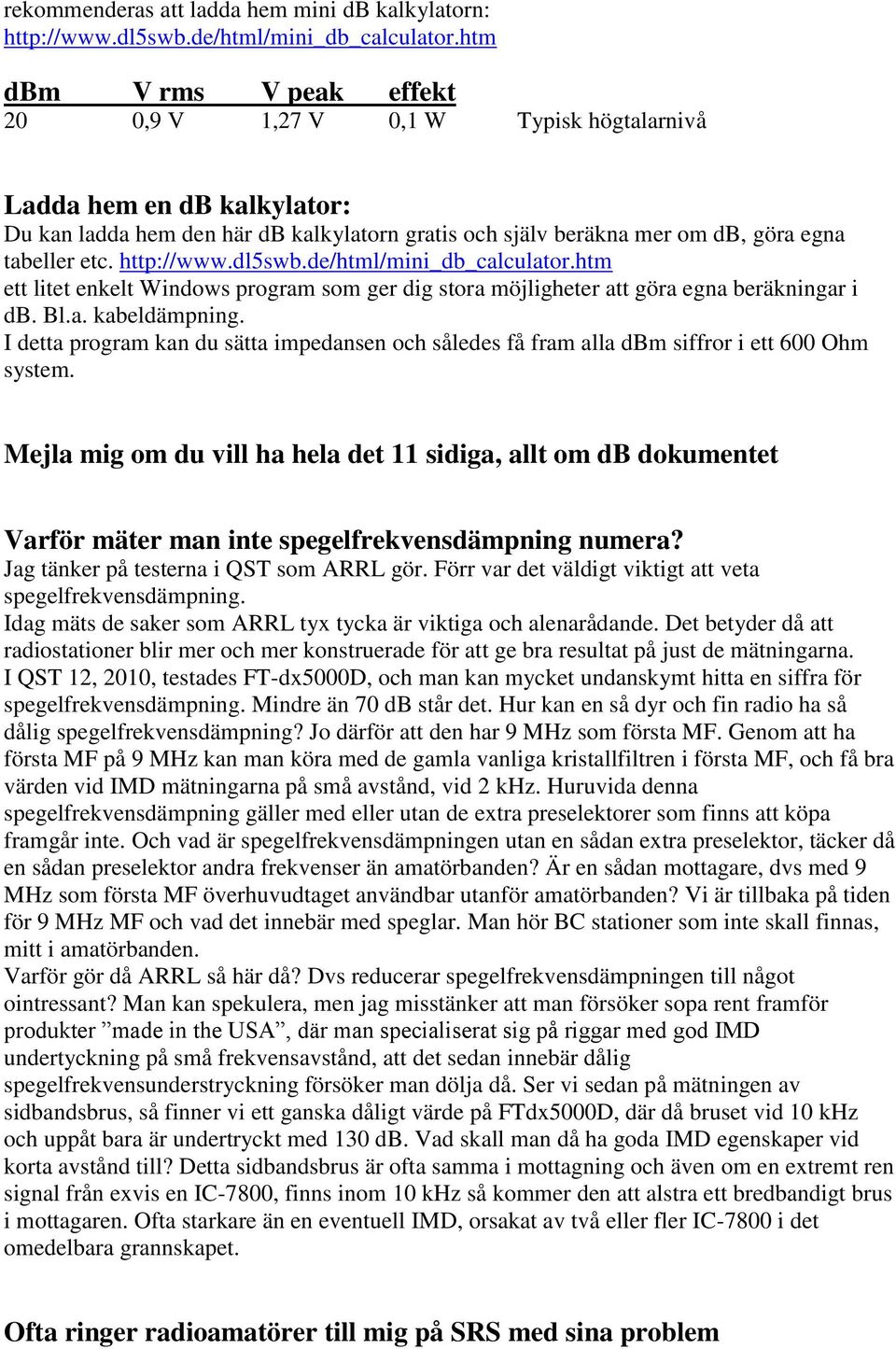 http://www.dl5swb.de/html/mini_db_calculator.htm ett litet enkelt Windows program som ger dig stora möjligheter att göra egna beräkningar i db. Bl.a. kabeldämpning.