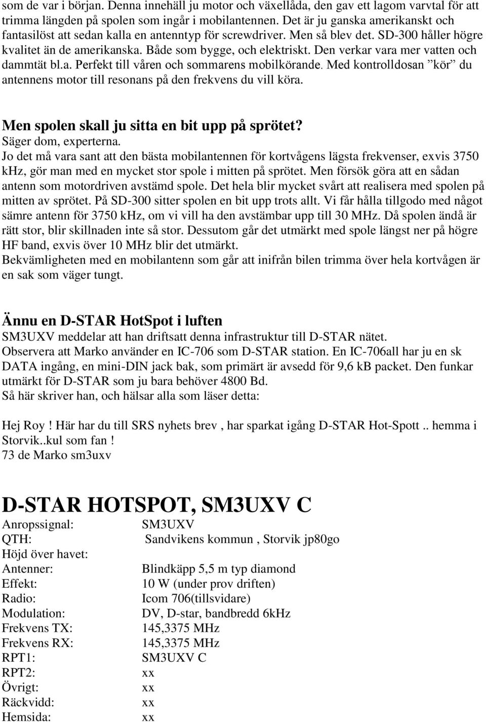 Den verkar vara mer vatten och dammtät bl.a. Perfekt till våren och sommarens mobilkörande. Med kontrolldosan kör du antennens motor till resonans på den frekvens du vill köra.