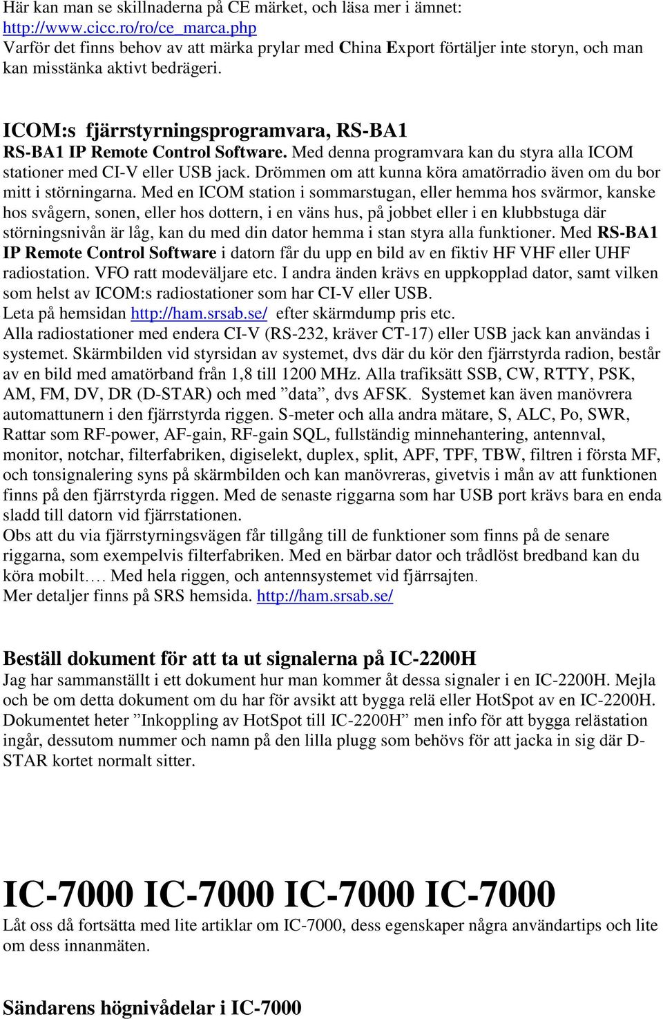 ICOM:s fjärrstyrningsprogramvara, RS-BA1 RS-BA1 IP Remote Control Software. Med denna programvara kan du styra alla ICOM stationer med CI-V eller USB jack.