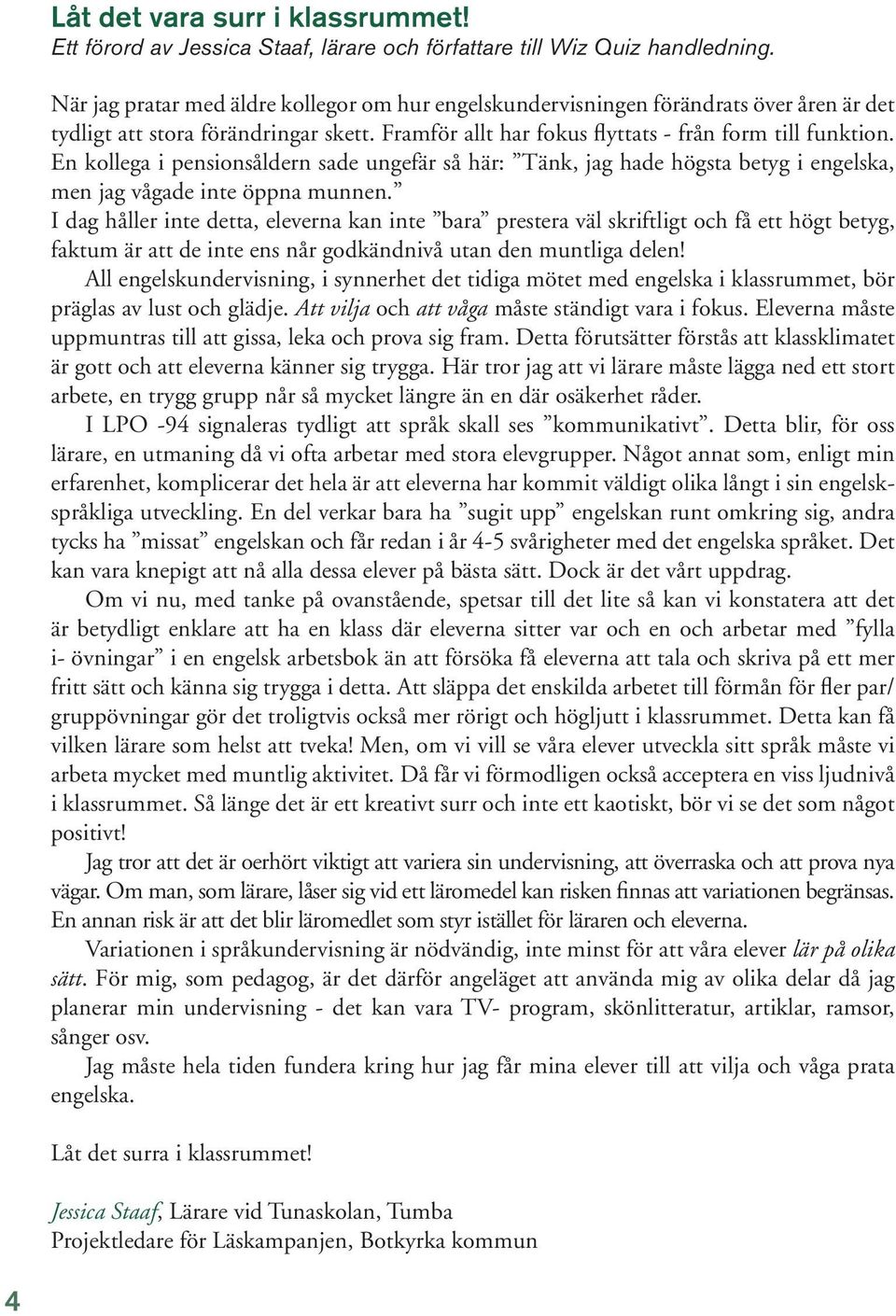 En kollega i pensionsåldern sade ungefär så här: Tänk, jag hade högsta betyg i engelska, men jag vågade inte öppna munnen.