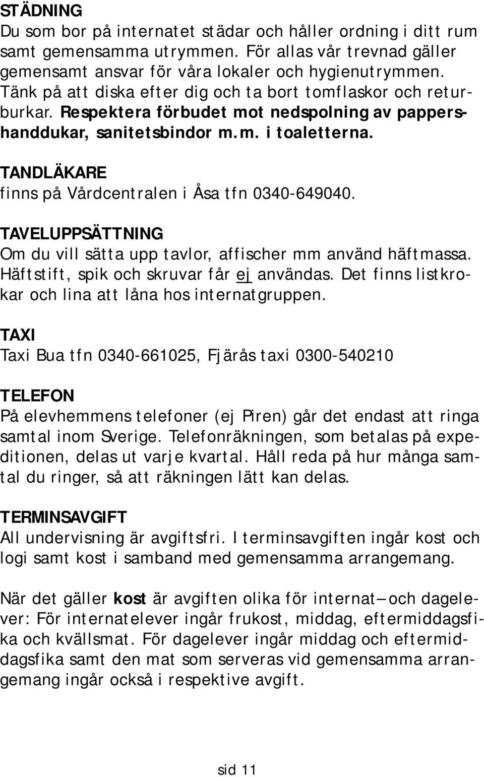 Respektera förbudet mot nedspolning av pappershanddukar, sanitetsbindor m.m. i toaletterna. TANDLÄKARE finns på Vårdcentralen i Åsa tfn 0340-649040.