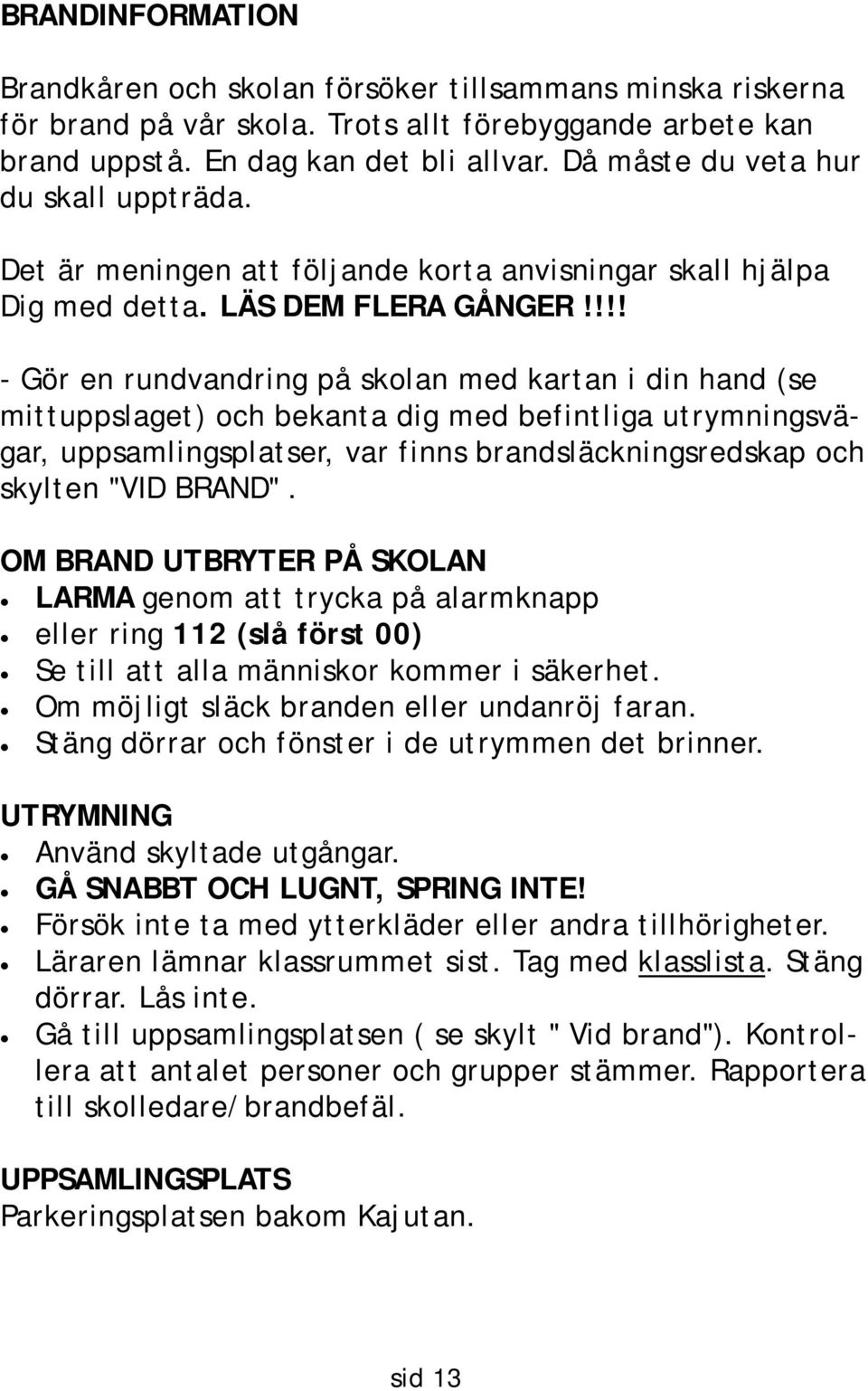 !!! - Gör en rundvandring på skolan med kartan i din hand (se mittuppslaget) och bekanta dig med befintliga utrymningsvägar, uppsamlingsplatser, var finns brandsläckningsredskap och skylten "VID BRAND".