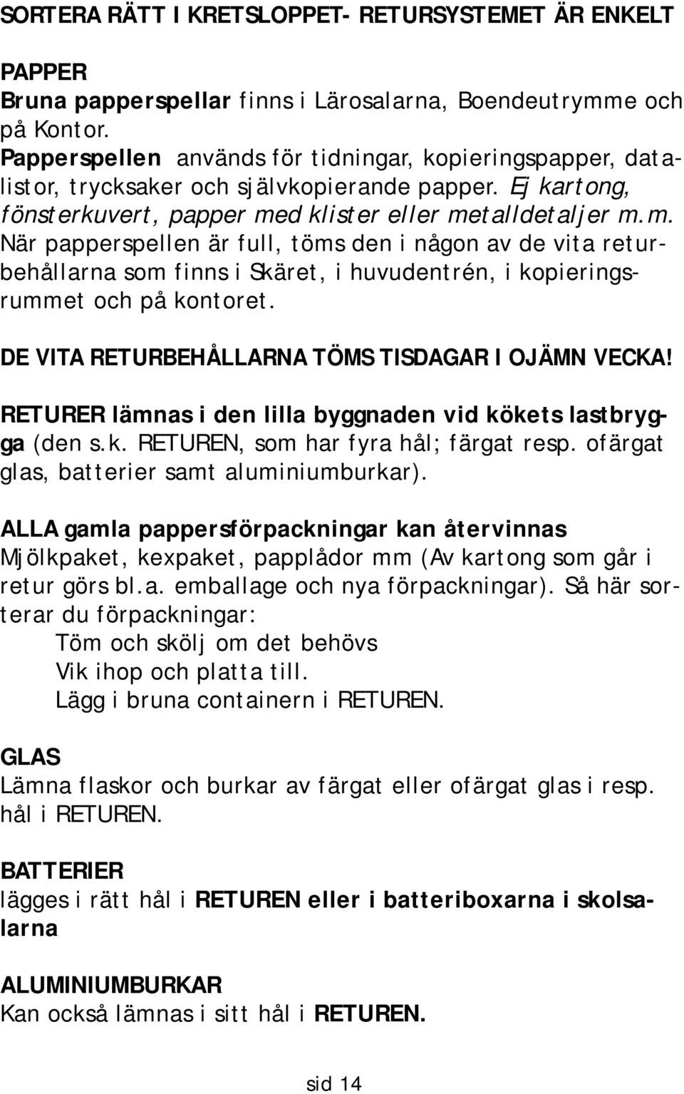 d klister eller metalldetaljer m.m. När papperspellen är full, töms den i någon av de vita returbehållarna som finns i Skäret, i huvudentrén, i kopieringsrummet och på kontoret.