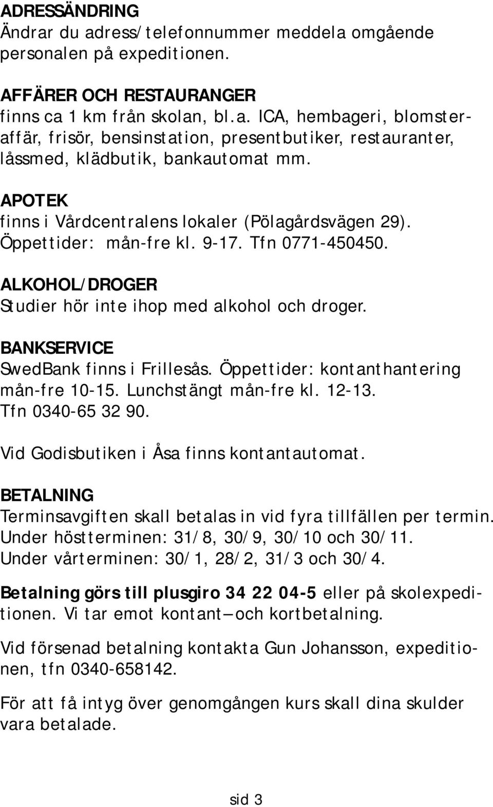 BANKSERVICE SwedBank finns i Frillesås. Öppettider: kontanthantering mån-fre 10-15. Lunchstängt mån-fre kl. 12-13. Tfn 0340-65 32 90. Vid Godisbutiken i Åsa finns kontantautomat.