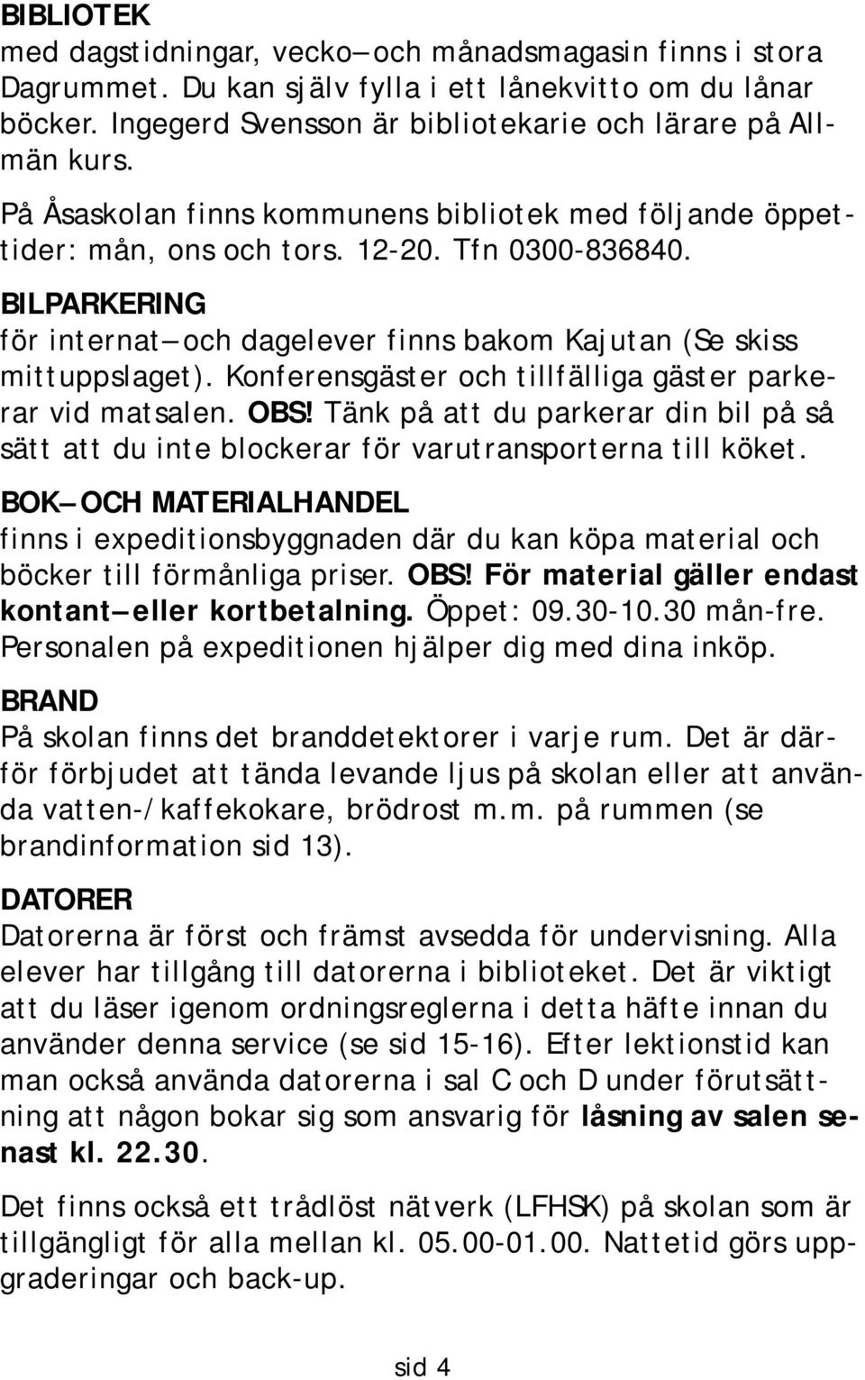 Konferensgäster och tillfälliga gäster parkerar vid matsalen. OBS! Tänk på att du parkerar din bil på så sätt att du inte blockerar för varutransporterna till köket.