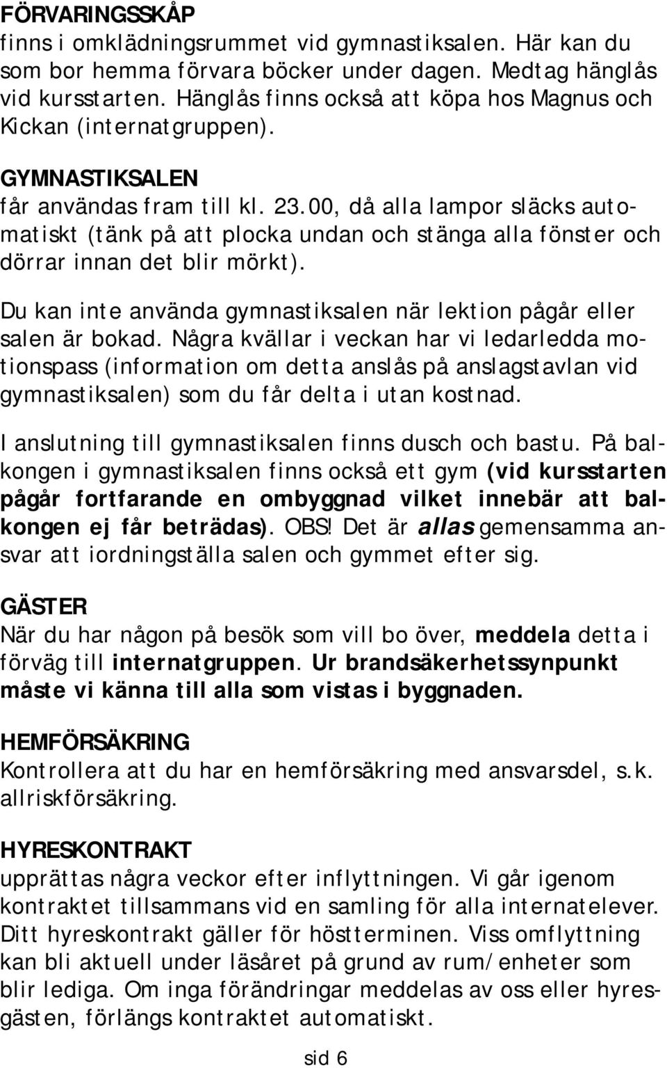 00, då alla lampor släcks automatiskt (tänk på att plocka undan och stänga alla fönster och dörrar innan det blir mörkt). Du kan inte använda gymnastiksalen när lektion pågår eller salen är bokad.