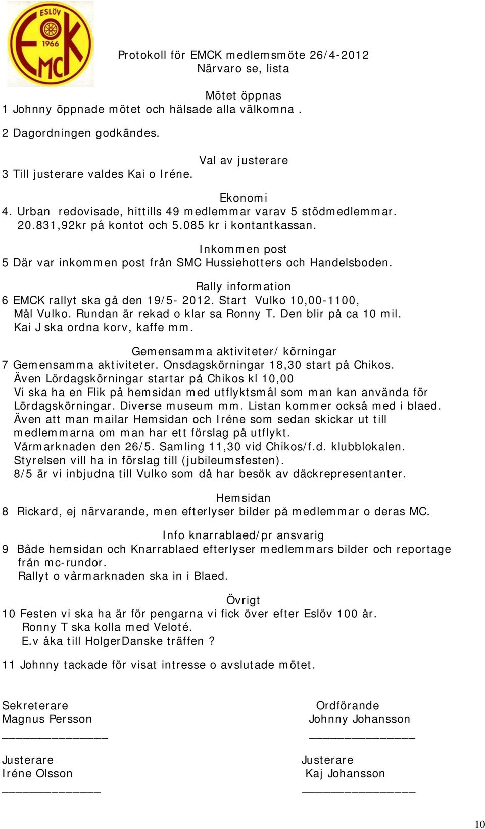 Inkommen post 5 Där var inkommen post från SMC Hussiehotters och Handelsboden. Rally information 6 EMCK rallyt ska gå den 19/5-2012. Start Vulko 10,00-1100, Mål Vulko.