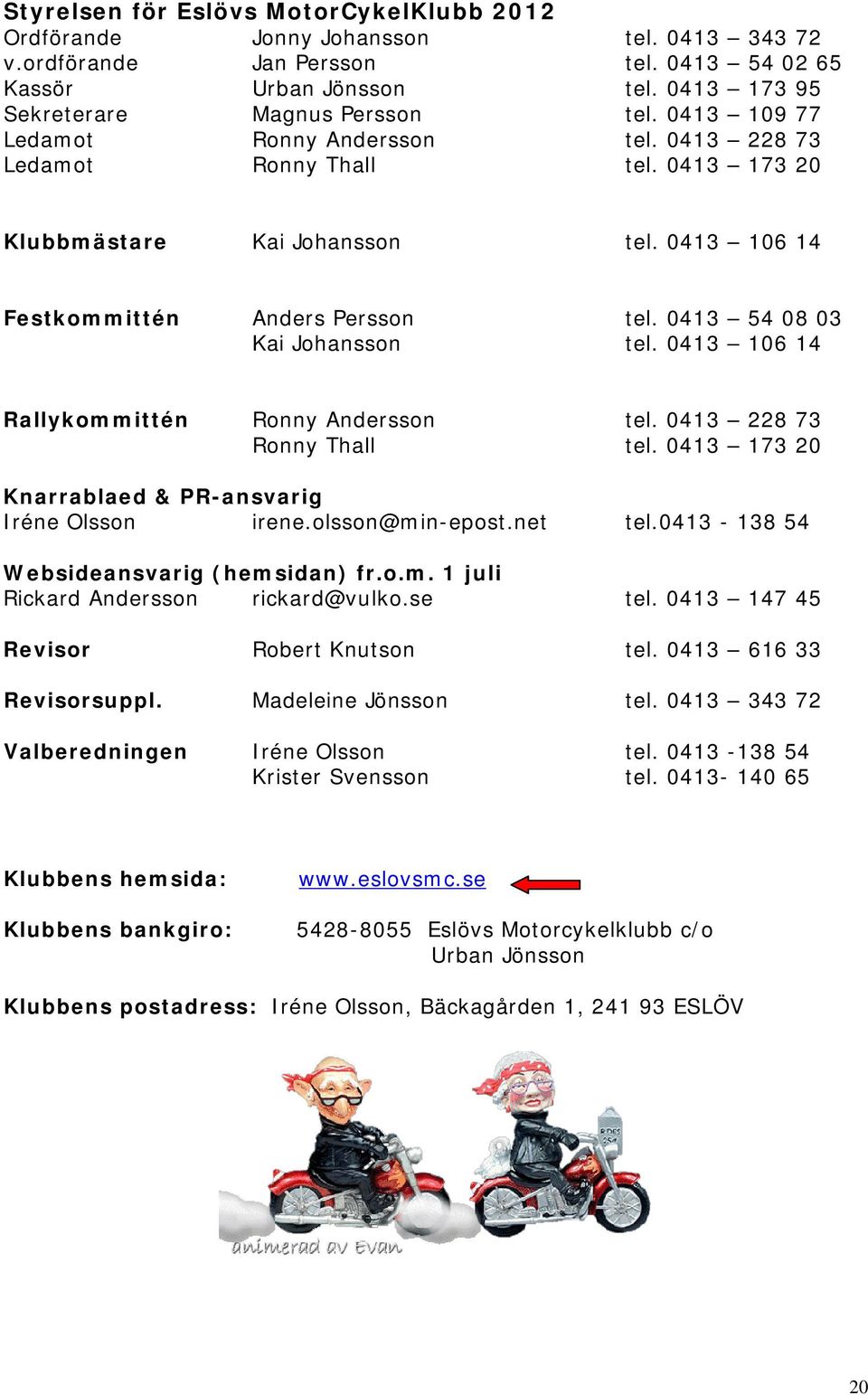 0413 106 14 Rallykommittén Ronny Andersson tel. 0413 228 73 Ronny Thall tel. 0413 173 20 Knarrablaed & PR-ansvarig Iréne Olsson irene.olsson@min-epost.net tel.