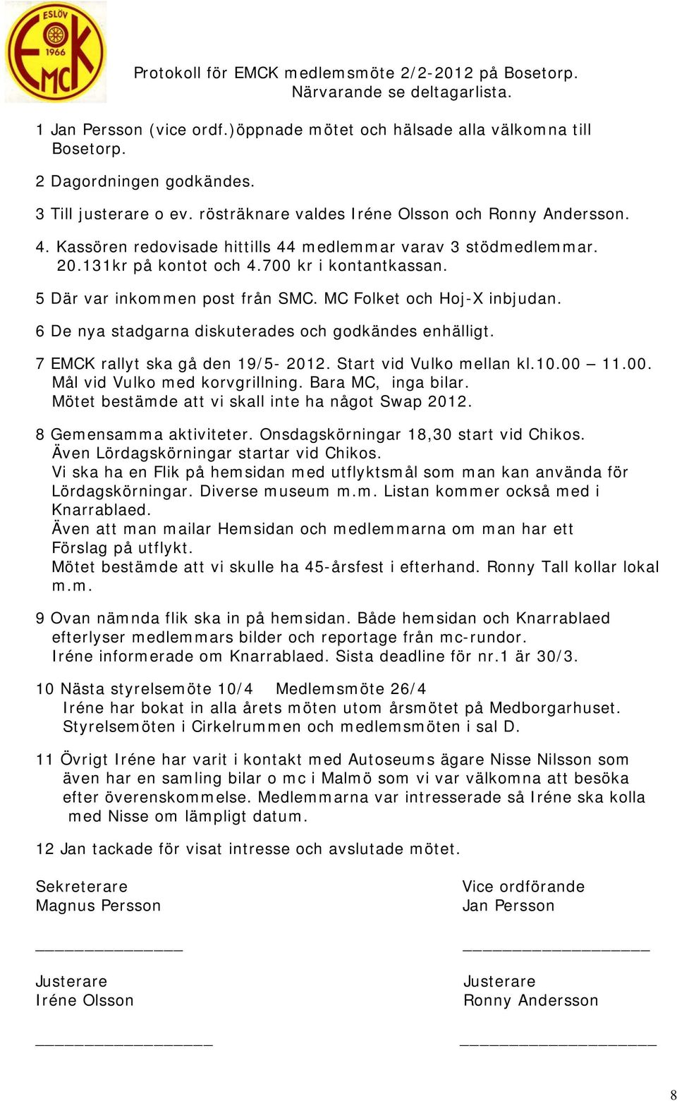 5 Där var inkommen post från SMC. MC Folket och Hoj-X inbjudan. 6 De nya stadgarna diskuterades och godkändes enhälligt. 7 EMCK rallyt ska gå den 19/5-2012. Start vid Vulko mellan kl.10.00 