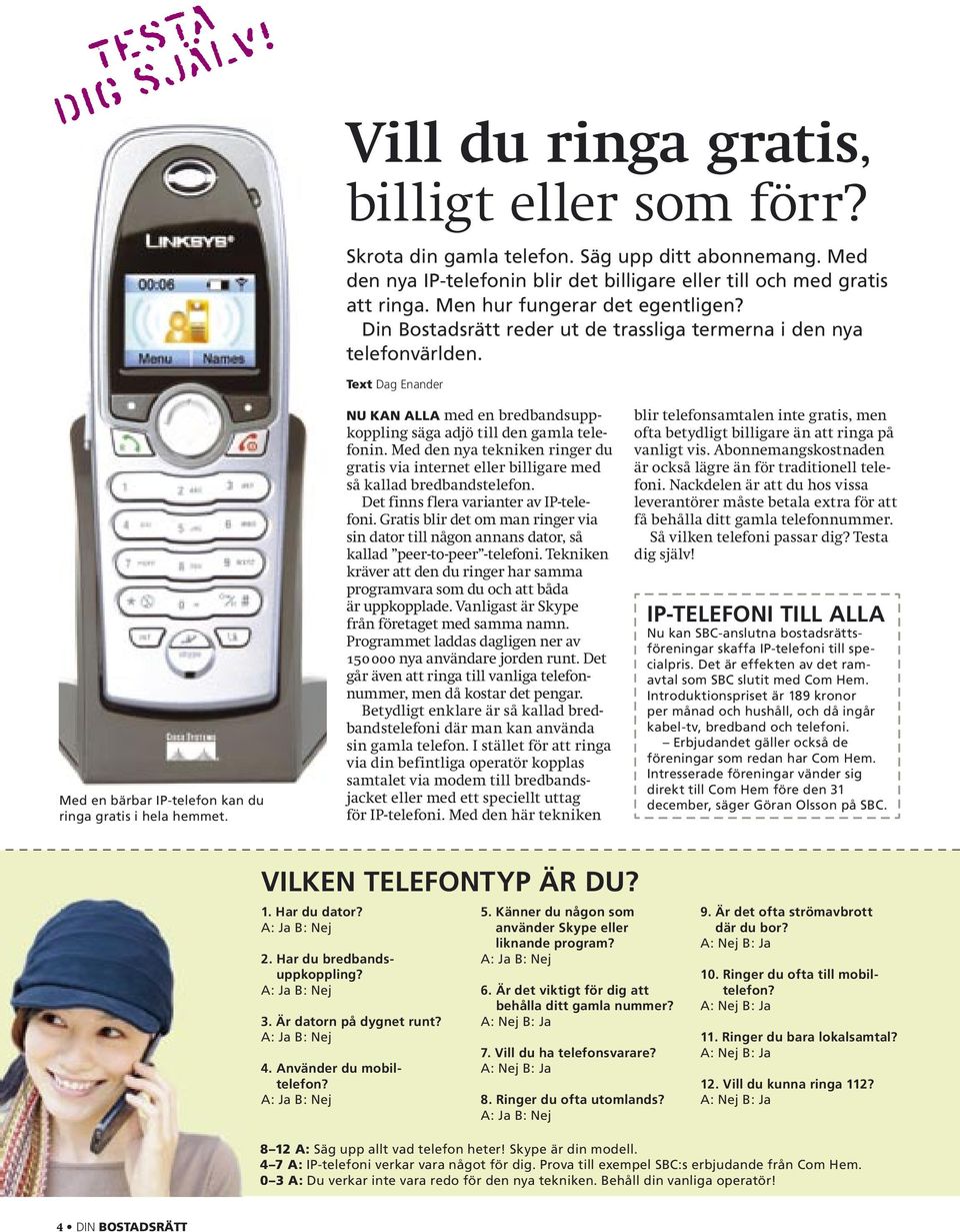 Text Emil Tjärnström Foto Patrick Degerman Med en bärbar IP-telefon kan du ringa gratis i hela hemmet. Text Dag Enander NU KAN ALLA med en bredbandsuppkoppling säga adjö till den gamla telefonin.