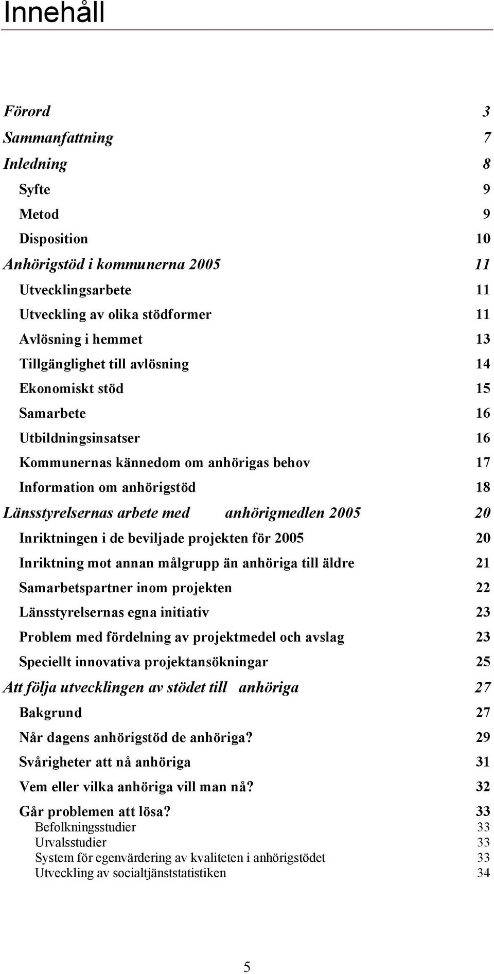 anhörigmedlen 2005 20 Inriktningen i de beviljade projekten för 2005 20 Inriktning mot annan målgrupp än anhöriga till äldre 21 Samarbetspartner inom projekten 22 Länsstyrelsernas egna initiativ 23