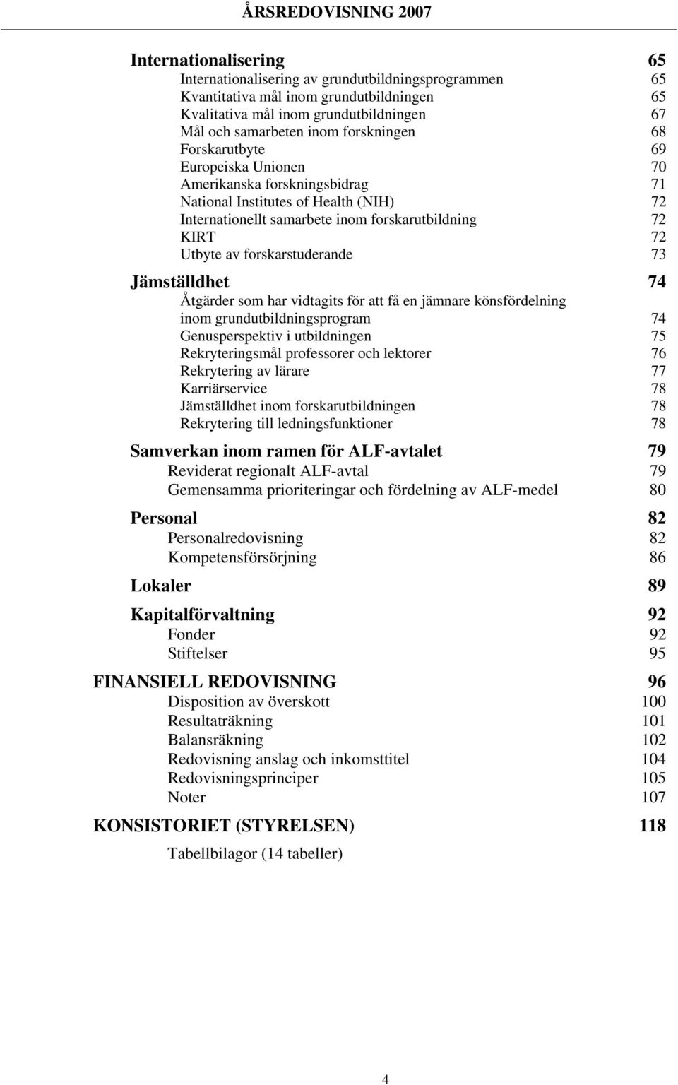 forskarstuderande 73 Jämställdhet 74 Åtgärder som har vidtagits för att få en jämnare könsfördelning inom grundutbildningsprogram 74 Genusperspektiv i utbildningen 75 Rekryteringsmål professorer och