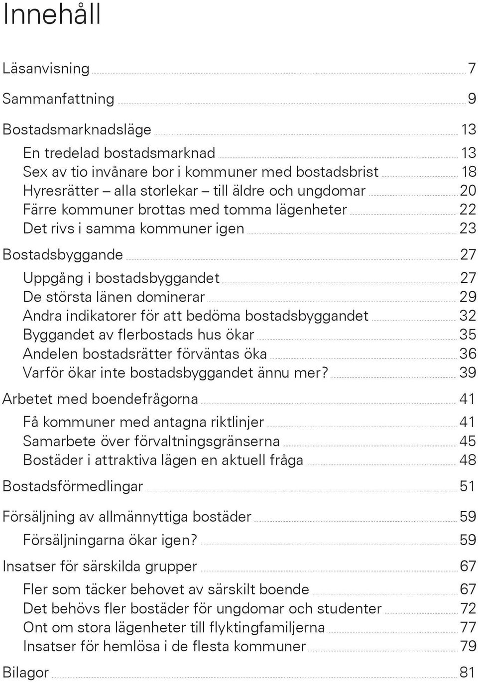 .. 27 De största länen dominerar... 29 Andra indikatorer för att bedöma bostadsbyggandet... 32 Byggandet av flerbostads hus ökar... 35 Andelen bostadsrätter förväntas öka.