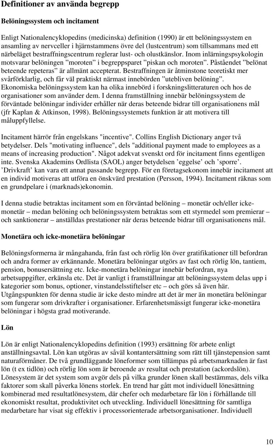 Påståendet belönat beteende repeteras är allmänt accepterat. Bestraffningen är åtminstone teoretiskt mer svårförklarlig, och får väl praktiskt närmast innebörden utebliven belöning.