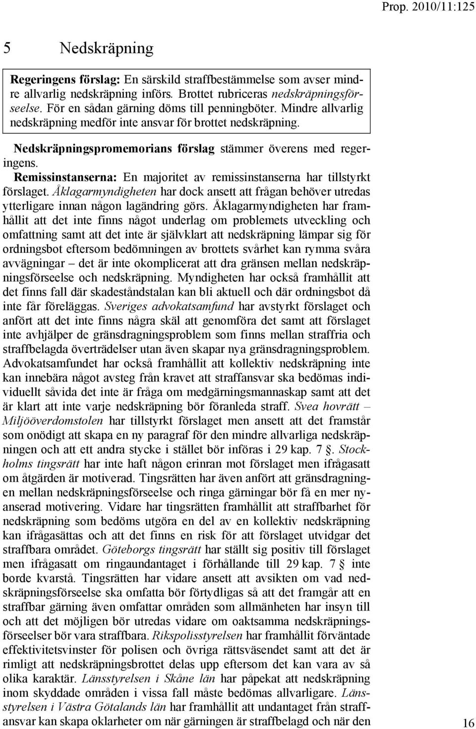 Remissinstanserna: En majoritet av remissinstanserna har tillstyrkt förslaget. Åklagarmyndigheten har dock ansett att frågan behöver utredas ytterligare innan någon lagändring görs.