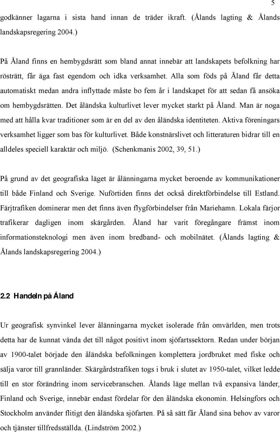 Alla som föds på Åland får detta automatiskt medan andra inflyttade måste bo fem år i landskapet för att sedan få ansöka om hembygdsrätten. Det åländska kulturlivet lever mycket starkt på Åland.