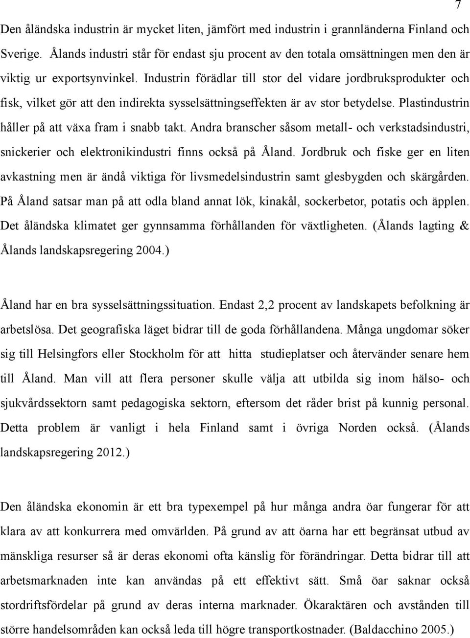 Industrin förädlar till stor del vidare jordbruksprodukter och fisk, vilket gör att den indirekta sysselsättningseffekten är av stor betydelse. Plastindustrin håller på att växa fram i snabb takt.