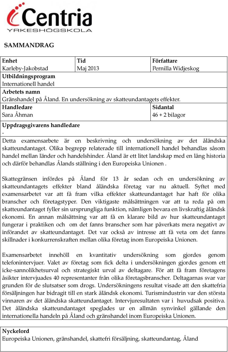 Handledare Sara Åhman Sidantal 46 + 2 bilagor Uppdragsgivarens handledare - Detta examensarbete är en beskrivning och undersökning av det åländska skatteundantaget.