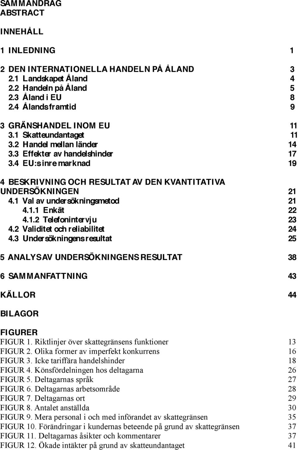 1 Val av undersökningsmetod 21 4.1.1 Enkät 22 4.1.2 Telefonintervju 23 4.2 Validitet och reliabilitet 24 4.