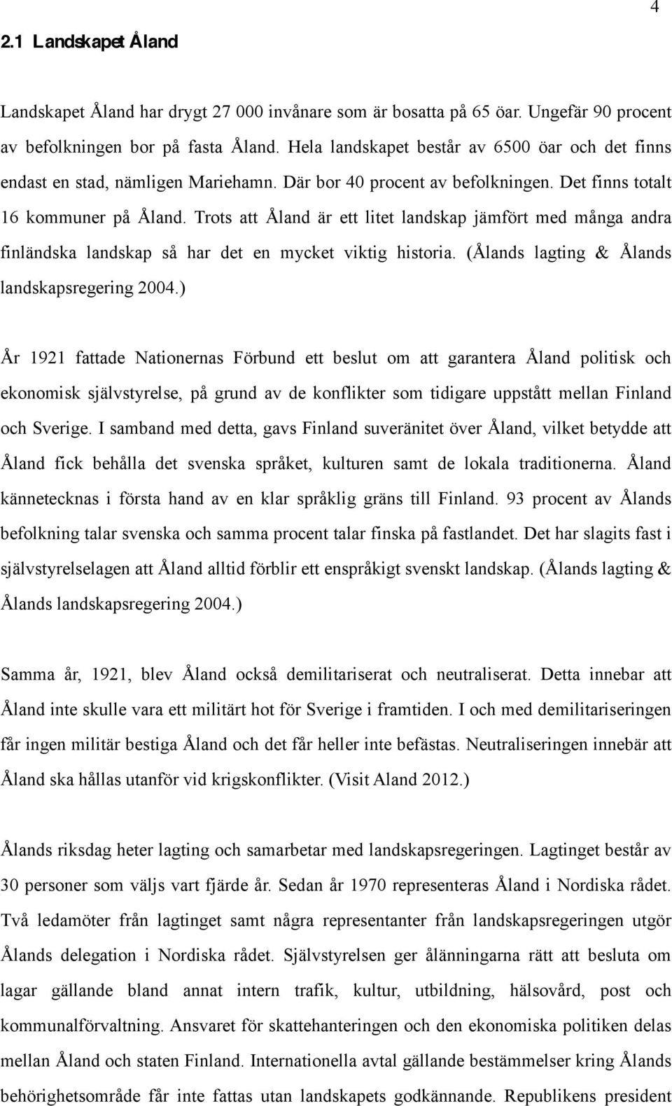 Trots att Åland är ett litet landskap jämfört med många andra finländska landskap så har det en mycket viktig historia. (Ålands lagting & Ålands landskapsregering 2004.