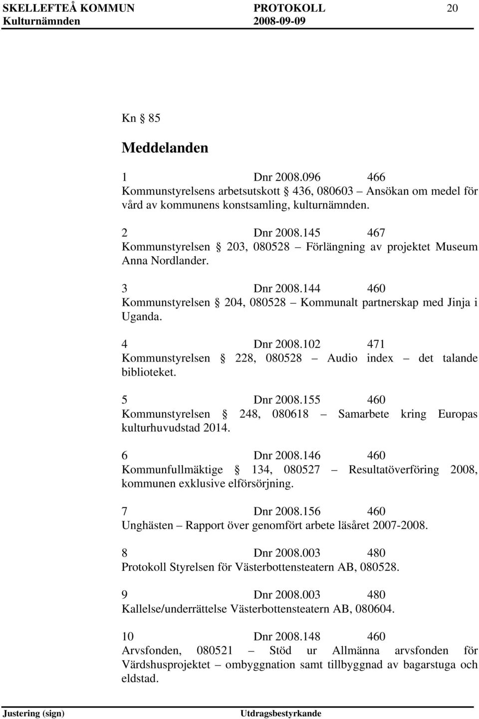 102 471 Kommunstyrelsen 228, 080528 Audio index det talande biblioteket. 5 Dnr 2008.155 460 Kommunstyrelsen 248, 080618 Samarbete kring Europas kulturhuvudstad 2014. 6 Dnr 2008.