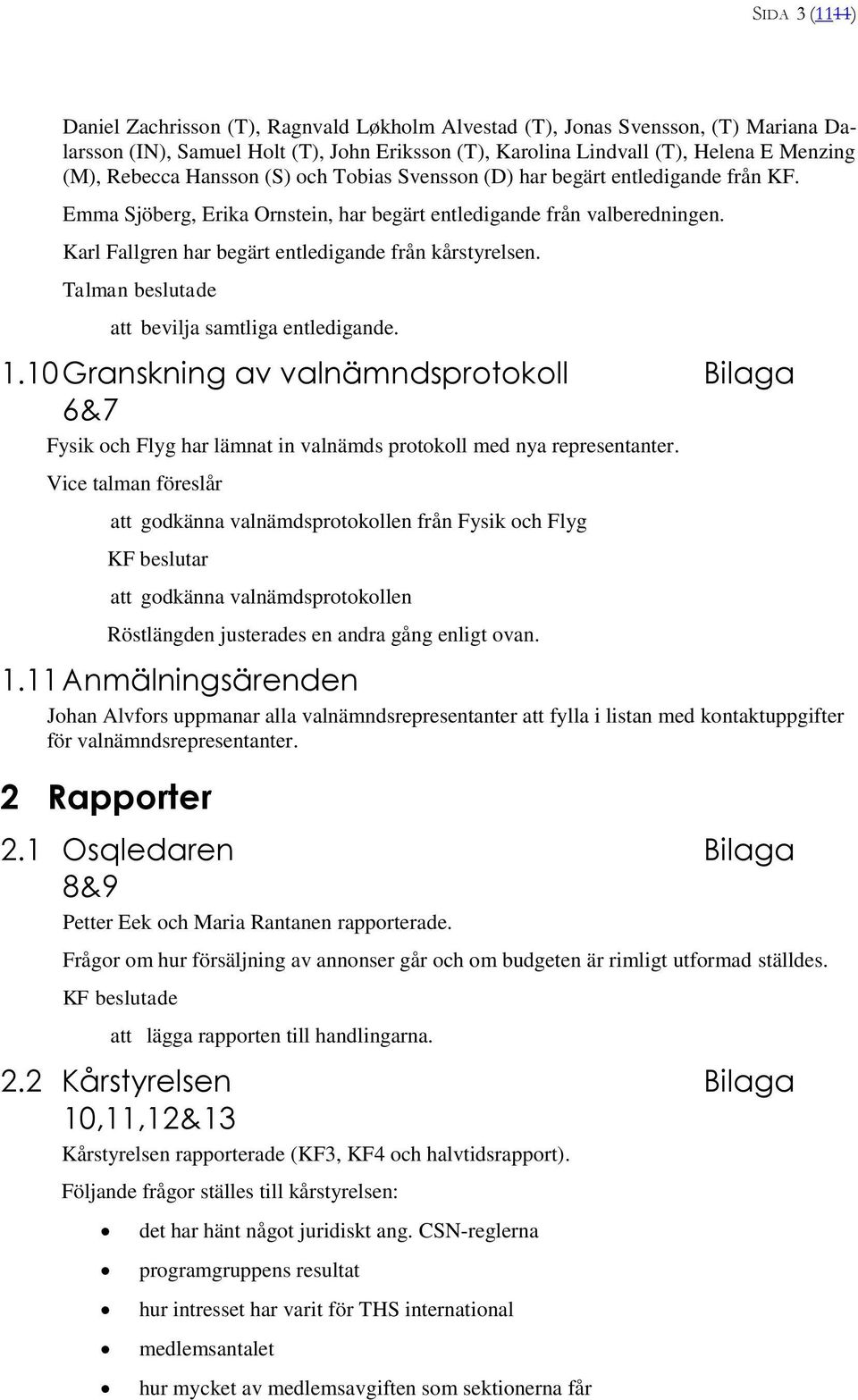 Karl Fallgren har begärt entledigande från kårstyrelsen. Talman beslutade bevilja samtliga entledigande. 1.