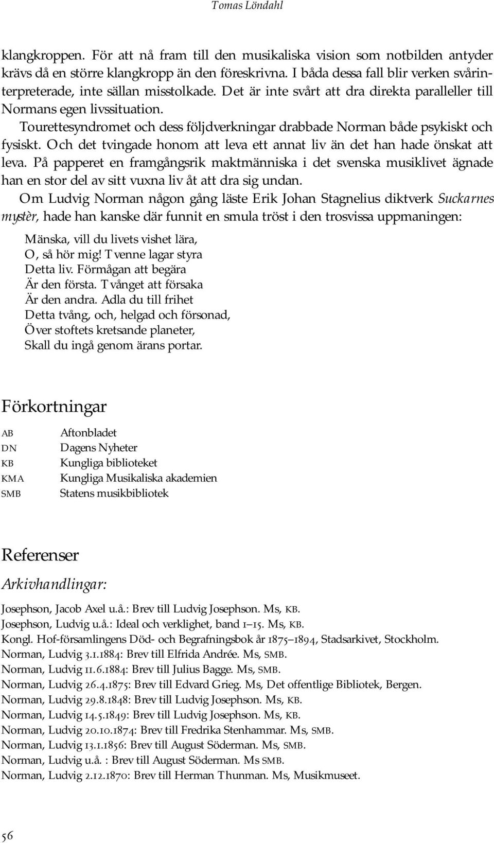 Tourettesyndromet och dess följdverkningar drabbade Norman både psykiskt och fysiskt. Och det tvingade honom att leva ett annat liv än det han hade önskat att leva.