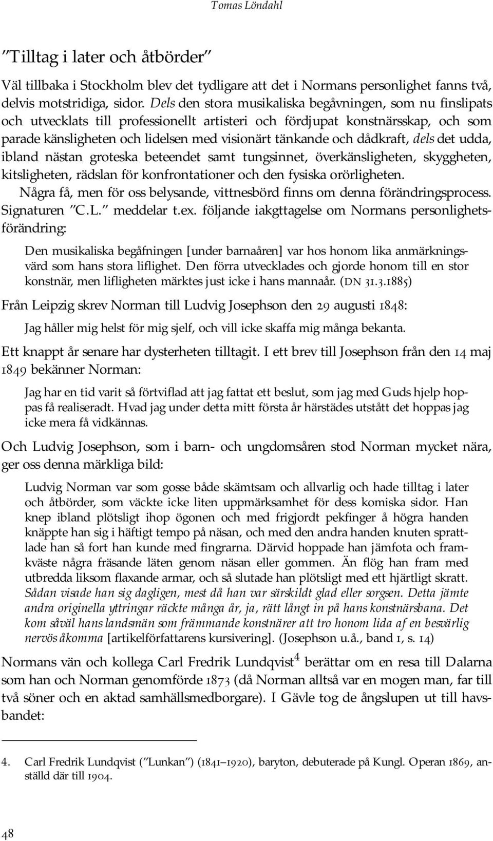 dådkraft, dels det udda, ibland nästan groteska beteendet samt tungsinnet, överkänsligheten, skyggheten, kitsligheten, rädslan för konfrontationer och den fysiska orörligheten.