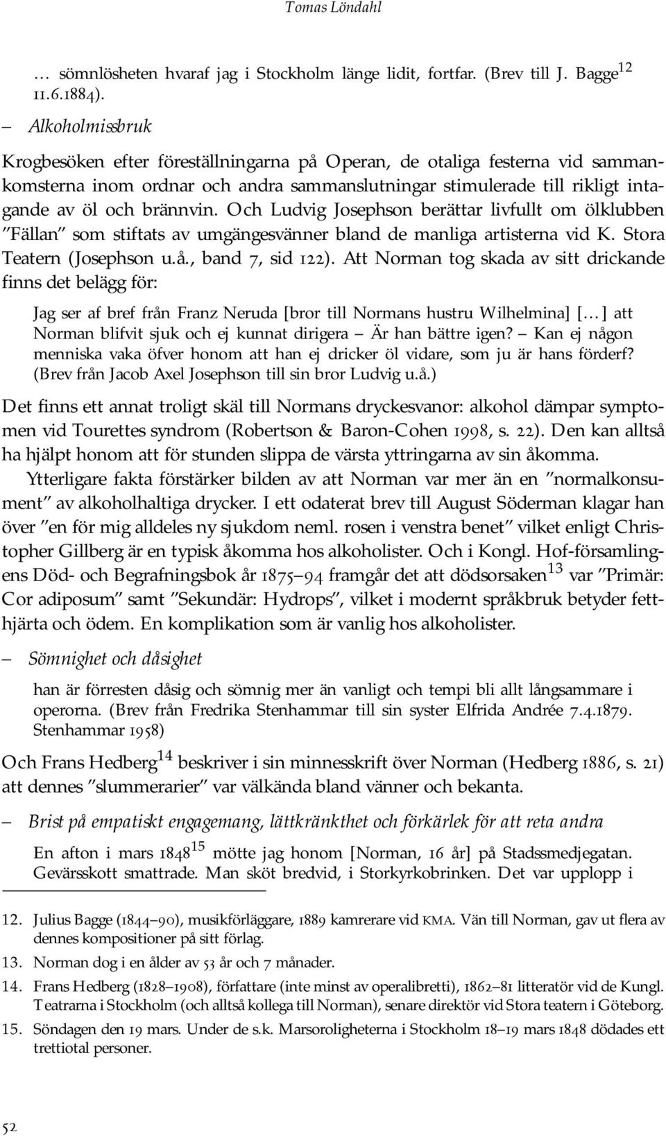 Och Ludvig Josephson berättar livfullt om ölklubben Fällan som stiftats av umgängesvänner bland de manliga artisterna vid K. Stora Teatern (Josephson u.å., band 7, sid 122).