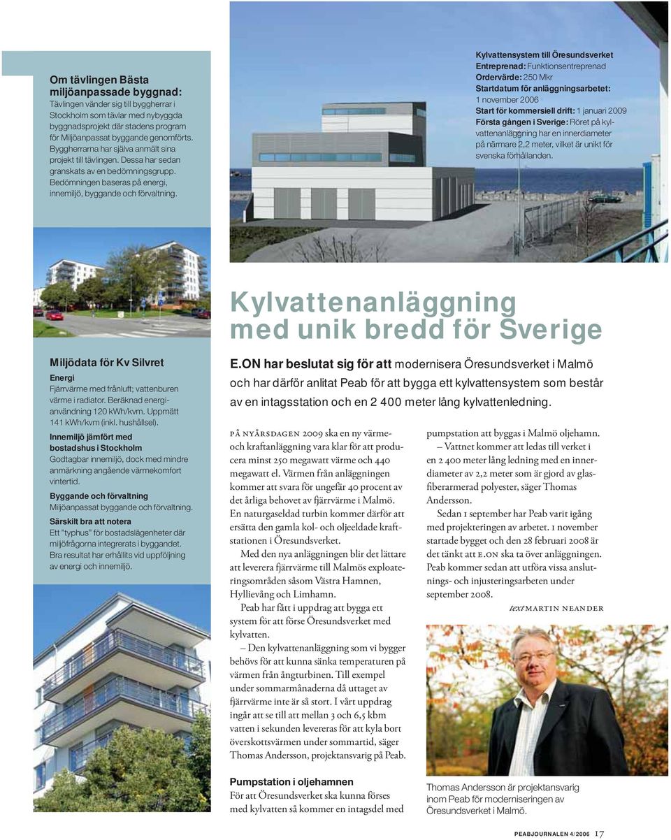 Kylvattensystem till Öresundsverket Entreprenad: Funktionsentreprenad Ordervärde: 250 Mkr Startdatum för anläggningsarbetet: 1 november 2006 Start för kommersiell drift: 1 januari 2009 Första gången