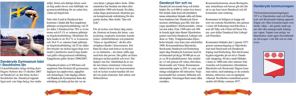 Näst efter Lund är Danderyd den kommun i landet där flest ungdomar påbörjat en högskoleutbildning vid 25 års ålder. I Danderyd har 78% av kvinnorna och 67,1% av männen påbörjat en högskoleutbildning.