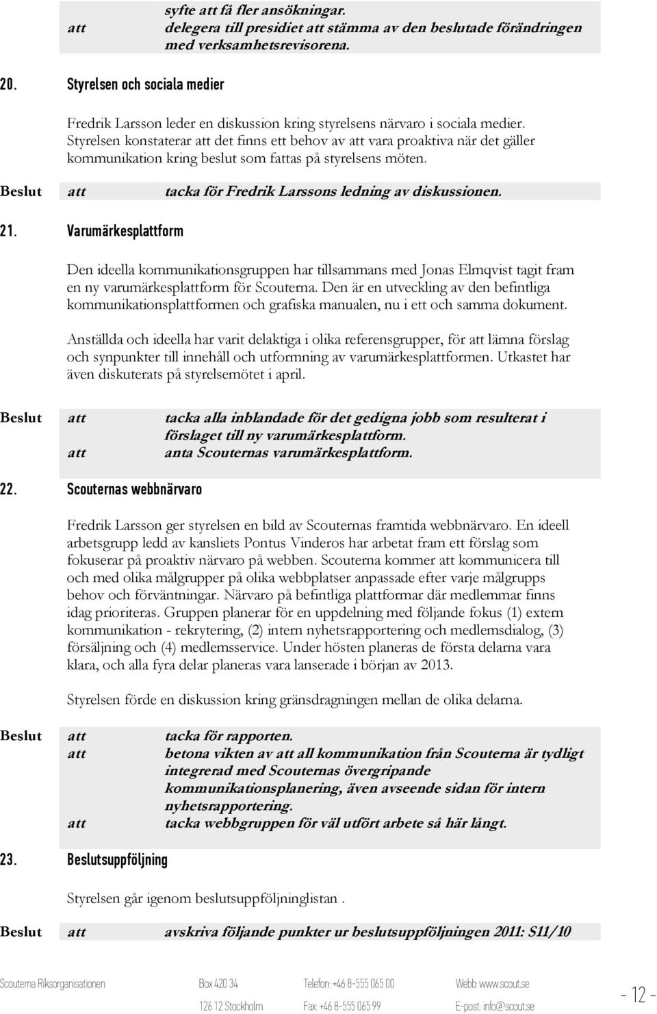 Styrelsen konstaterar det finns ett behov av vara proaktiva när det gäller kommunikation kring beslut som fas på styrelsens möten. Beslut tacka för Fredrik Larssons ledning av diskussionen. 21.