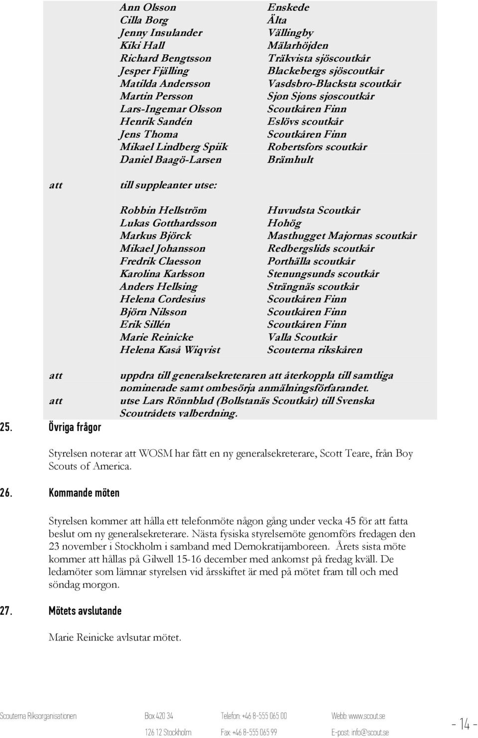 Robertsfors scoutkår Brämhult till suppleanter utse: Robbin Hellström Lukas Gotthardsson Markus Björck Mikael Johansson Fredrik Claesson Karolina Karlsson Anders Hellsing Helena Cordesius Björn