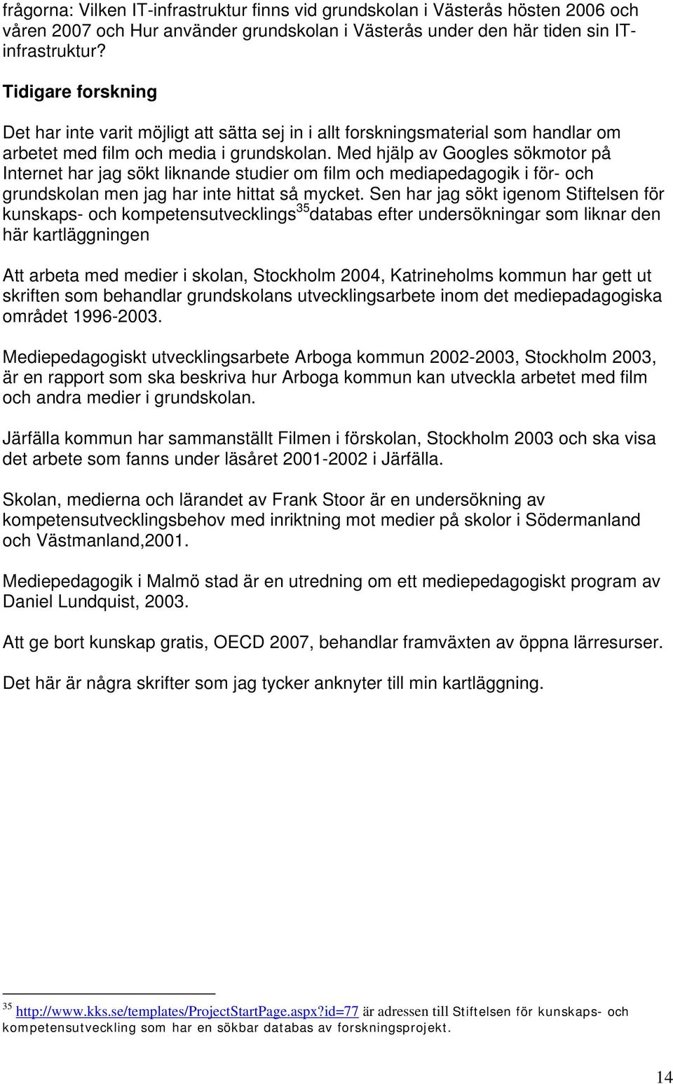 Med hjälp av Googles sökmotor på Internet har jag sökt liknande studier om film och mediapedagogik i för- och grundskolan men jag har inte hittat så mycket.